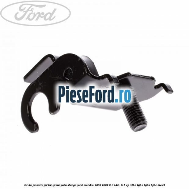 Brida prindere furtun frana fata stanga Ford Mondeo 2000-2007 2.0 TDDI 115 cp D6BA, HJBA, HJBB, HJBC diesel