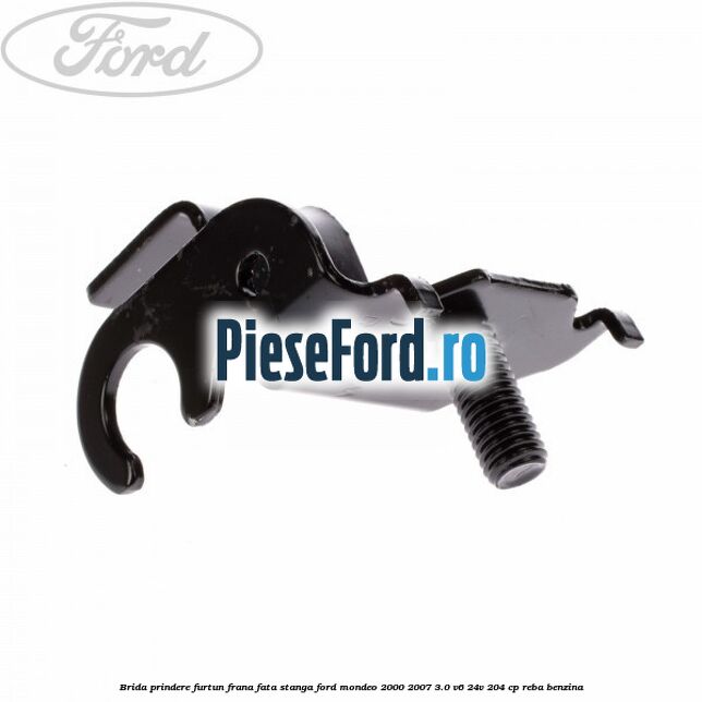 Brida prindere furtun frana fata stanga Ford Mondeo 2000-2007 3.0 V6 24V 204 cp REBA benzina