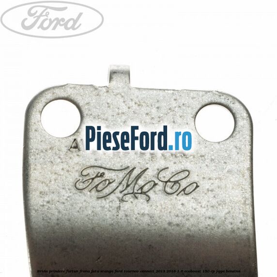 Brida prindere furtun frana fata stanga Ford Tourneo Connect 2013-2018 1.6 EcoBoost 150 cp JQGA benzina