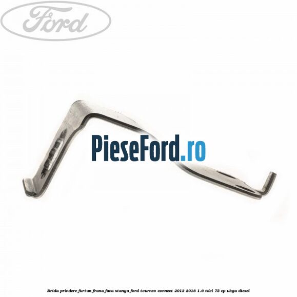 Brida prindere furtun frana fata stanga Ford Tourneo Connect 2013-2018 1.6 TDCi 75 cp UBGA diesel
