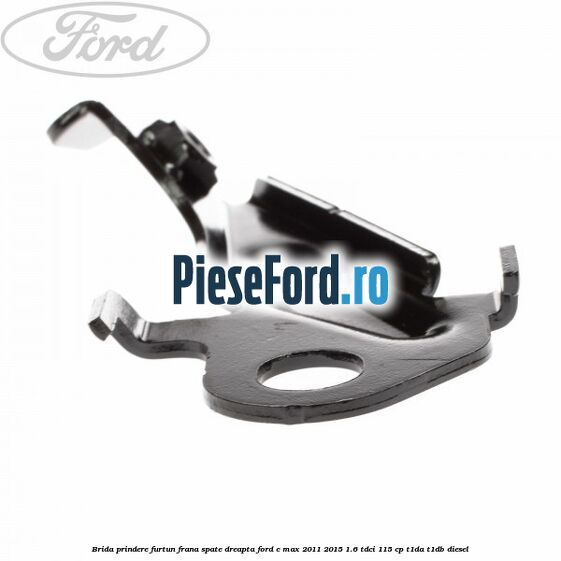 Brida prindere furtun frana spate dreapta Ford C-Max 2011-2015 1.6 TDCi 115 cp Brida prindere furtun frana spate dreapta Ford C-Max 2011-2015 1.6 TDCi 115 cp T1DA, T1DB diesel