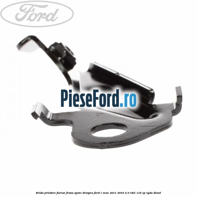 Brida prindere furtun frana spate dreapta Ford C-Max 2011-2015 2.0 TDCi 115 cp TYDA diesel