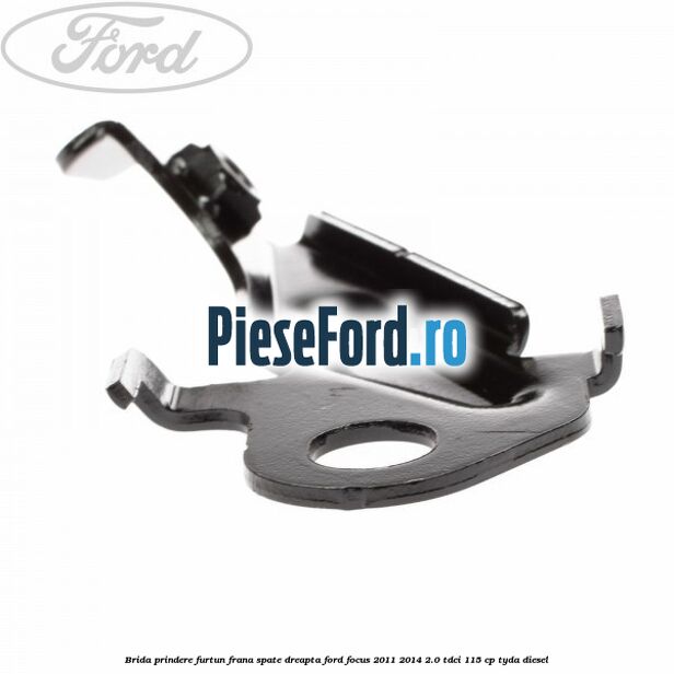 Brida prindere furtun frana spate dreapta Ford Focus 2011-2014 2.0 TDCi 115 cp TYDA diesel