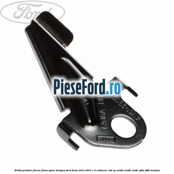 Brida prindere furtun frana spate dreapta Ford Focus 2014-2018 1.0 EcoBoost 100 cp M2DA, M2DB, M2DC, SFDA, SFDB benzina