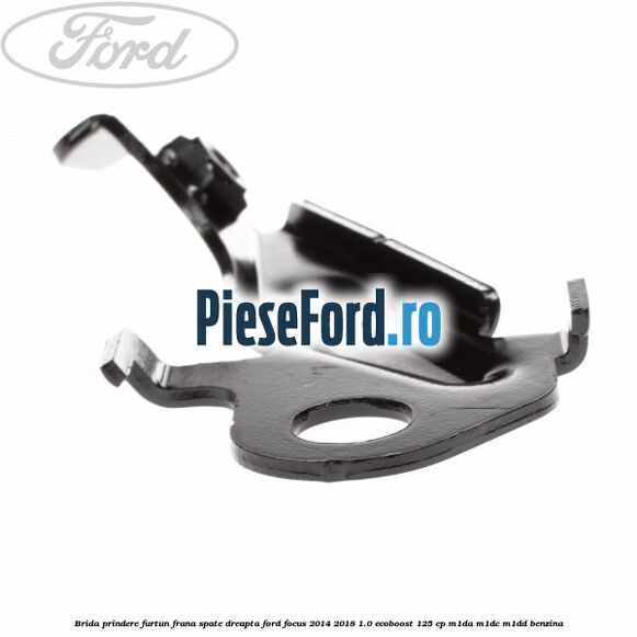 Brida prindere furtun frana spate dreapta Ford Focus 2014-2018 1.0 EcoBoost 125 cp M1DA, M1DC, M1DD benzina