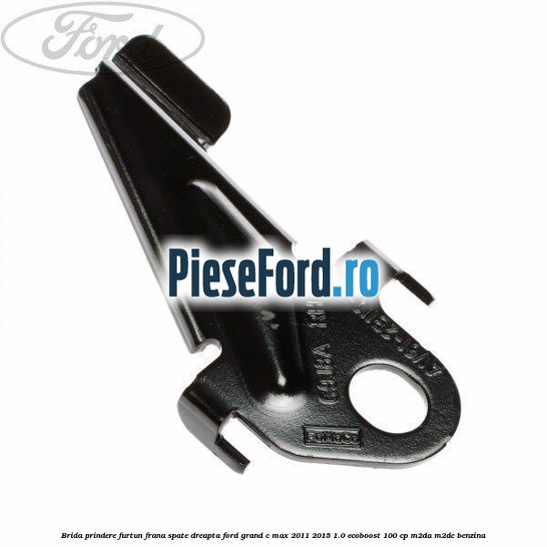 Brida prindere furtun frana spate dreapta Ford Grand C-Max 2011-2015 1.0 EcoBoost 100 cp M2DA, M2DC benzina