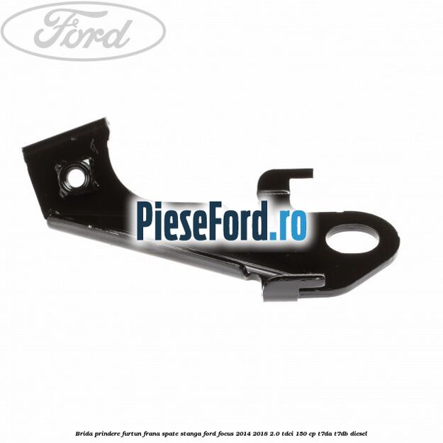 Brida prindere furtun frana spate stanga Ford Focus 2014-2018 2.0 TDCi 150 cp T7DA, T7DB diesel