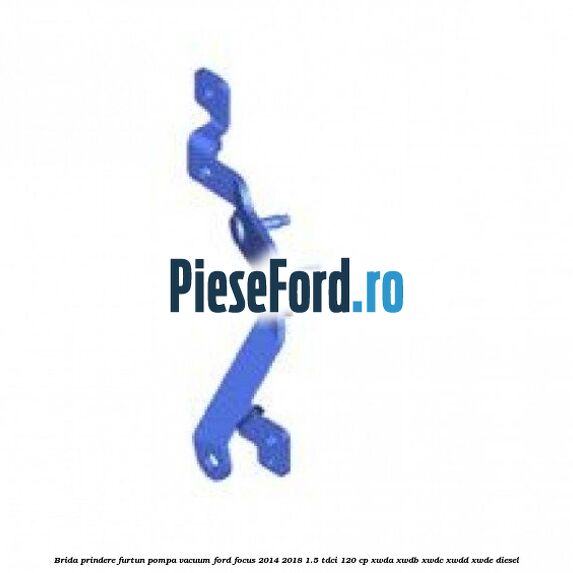 Brida prindere furtun pompa vacuum Ford Focus 2014-2018 1.5 TDCi 120 cp XWDA, XWDB, XWDC, XWDD, XWDE diesel