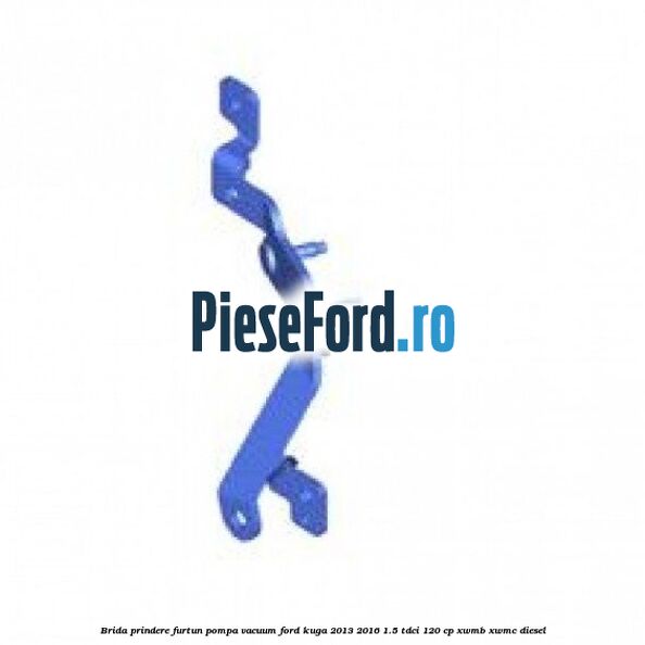 Brida prindere furtun pompa vacuum Ford Kuga 2013-2016 1.5 TDCi 120 cp XWMB, XWMC diesel