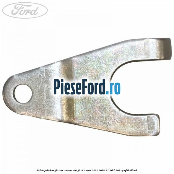 Brida prindere furtun racitor ulei Ford C-Max 2011-2015 2.0 TDCi 140 cp UFDB diesel