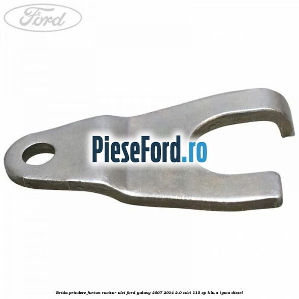 Brida prindere furtun racitor ulei Ford Galaxy 2007-2014 2.0 TDCi 115 cp KLWA, TYWA diesel