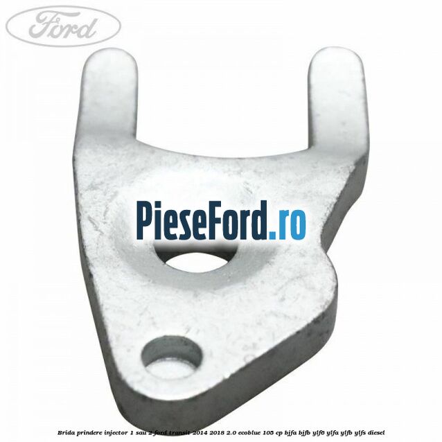 Brida prindere injector 1 sau 2 Ford Transit 2014-2018 2.0 EcoBlue 105 cp BJFA, BJFB, YLF6, YLFA, YLFB, YLFS diesel