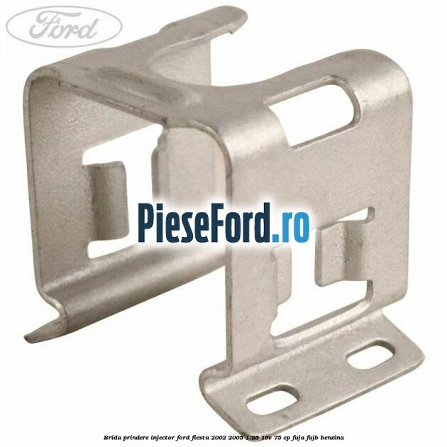 Brida prindere injector Ford Fiesta 2002-2005 1.25 16V 75 cp FUJA, FUJB benzina