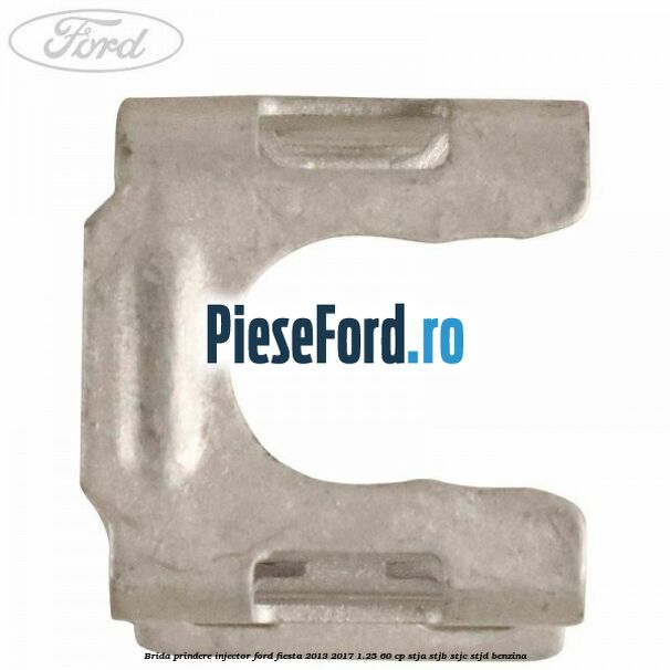 Brida prindere injector Ford Fiesta 2013-2017 1.25 60 cp STJA, STJB, STJC, STJD benzina
