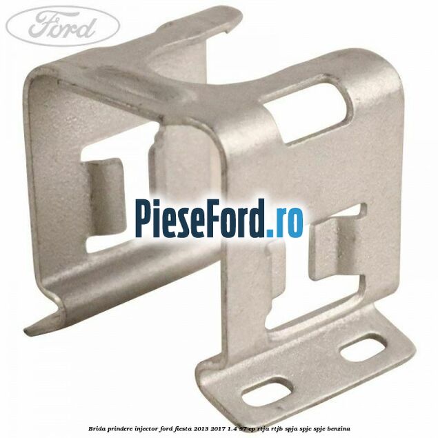 Brida prindere injector Ford Fiesta 2013-2017 1.4 97 cp RTJA, RTJB, SPJA, SPJC, SPJE benzina
