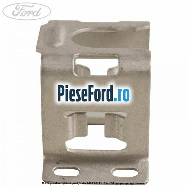 Brida prindere injector Ford Fiesta 2013-2017 1.6 Ti 105 cp IQJA, IQJC, IQJE benzina