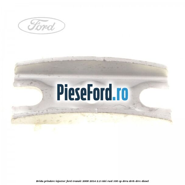 Brida prindere injector Ford Transit 2006-2014 2.2 TDCi RWD 100 cp DRRA, DRRB, DRRC diesel