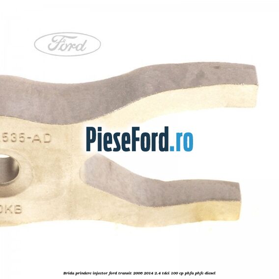 Brida prindere injector Ford Transit 2006-2014 2.4 TDCi 100 cp PHFA, PHFC diesel