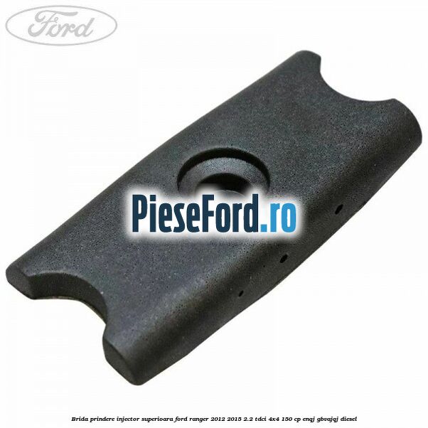Brida prindere injector superioara Ford Ranger 2012-2015 2.2 TDCi 4x4 150 cp ENQJ, GBVAJQJ diesel