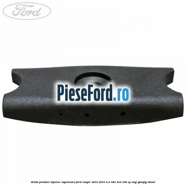 Brida prindere injector superioara Ford Ranger 2012-2015 2.2 TDCi 4x4 150 cp ENQJ, GBVAJQJ diesel