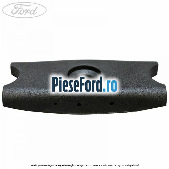 Brida prindere injector superioara Ford Ranger 2016-2020 2.2 TDCi 4x4 131 cp Brida prindere injector superioara Ford Ranger 2016-2020 2.2 TDCi 4x4 131 cp T22DD0P diesel