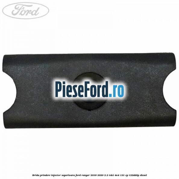 Brida prindere injector superioara Ford Ranger 2016-2020 2.2 TDCi 4x4 131 cp Brida prindere injector superioara Ford Ranger 2016-2020 2.2 TDCi 4x4 131 cp T22DD0P diesel
