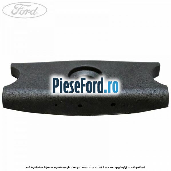 Brida prindere injector superioara Ford Ranger 2016-2020 2.2 TDCi 4x4 160 cp GBVAJQJ, T22DD0P diesel