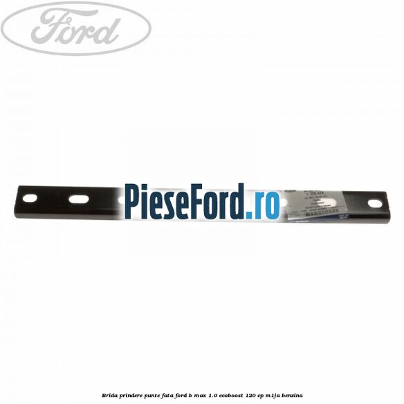 Brida prindere punte fata Ford B-Max 1.0 EcoBoost 120 cp M1JA benzina