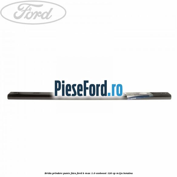 Brida prindere punte fata Ford B-Max 1.0 EcoBoost 120 cp M1JA benzina