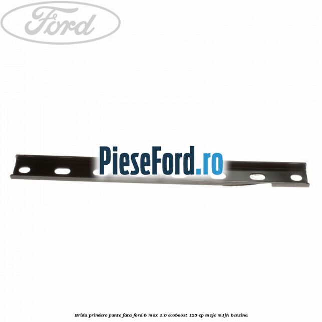 Brida prindere punte fata Ford B-Max 1.0 EcoBoost 125 cp M1JE, M1JH benzina