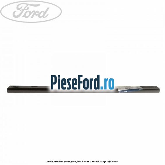 Brida prindere punte fata Ford B-Max 1.6 TDCi 95 cp T3JB diesel