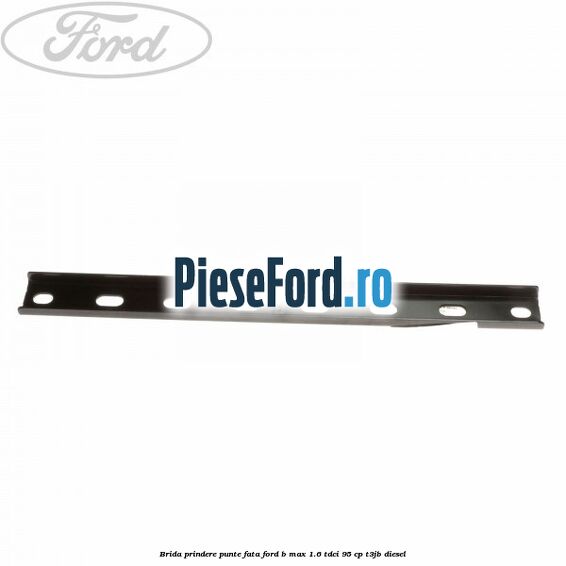 Brida prindere punte fata Ford B-Max 1.6 TDCi 95 cp T3JB diesel