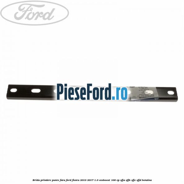 Brida prindere punte fata Ford Fiesta 2013-2017 1.0 EcoBoost 100 cp SFJA, SFJB, SFJC, SFJD benzina