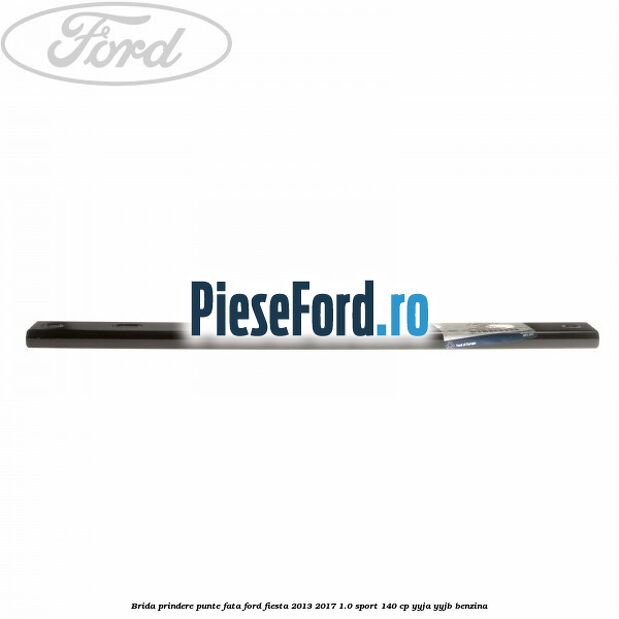 Brida prindere punte fata Ford Fiesta 2013-2017 1.0 Sport 140 cp YYJA, YYJB benzina