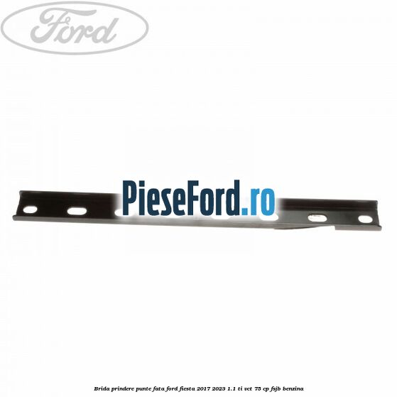 Brida prindere punte fata Ford Fiesta 2017-2023 1.1 Ti-VCT 75 cp Brida prindere punte fata Ford Fiesta 2017-2023 1.1 Ti-VCT 75 cp FSJB benzina