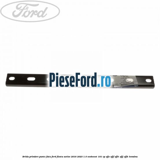 Brida prindere punte fata Ford Fiesta Active 2018-2023 1.0 EcoBoost 101 cp SFJE, SFJF, SFJH, SFJJ, SFJK benzina