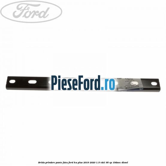 Brida prindere punte fata Ford Ka plus 2019-2020 1.5 TDCI 95 cp 15DSOX diesel