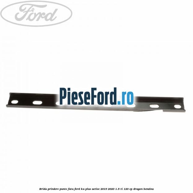 Brida prindere punte fata Ford Ka plus Active 2019-2020 1.5 Ti 120 cp dragon benzina