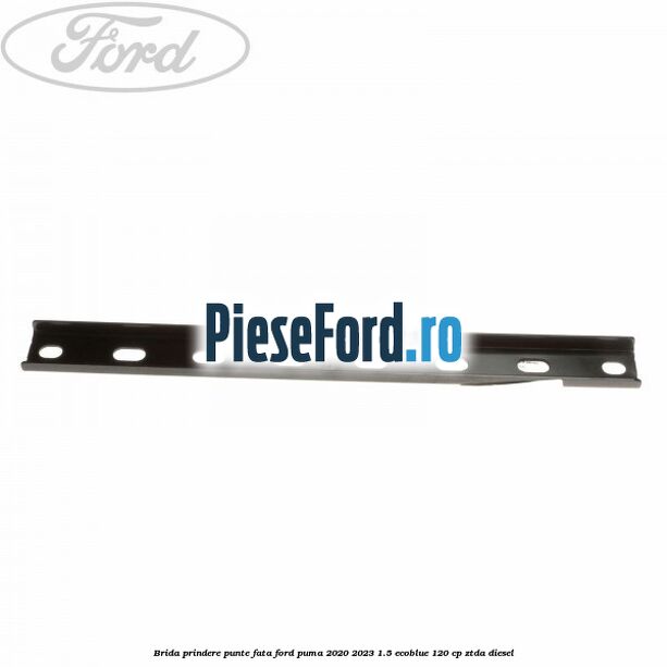 Brida prindere punte fata Ford Puma 2020-2023 1.5 EcoBlue 120 cp Brida prindere punte fata Ford Puma 2020-2023 1.5 EcoBlue 120 cp ZTDA diesel