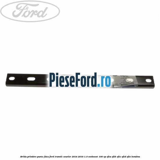 Brida prindere punte fata Ford Transit Courier 2014-2018 1.0 EcoBoost 100 cp SFCA, SFCB, SFCC, SFCD, SFCE benzina