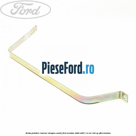 Brida prindere rezervor dreapta combi Ford Mondeo 2000-2007 1.8 SCi 130 cp CFBA benzina