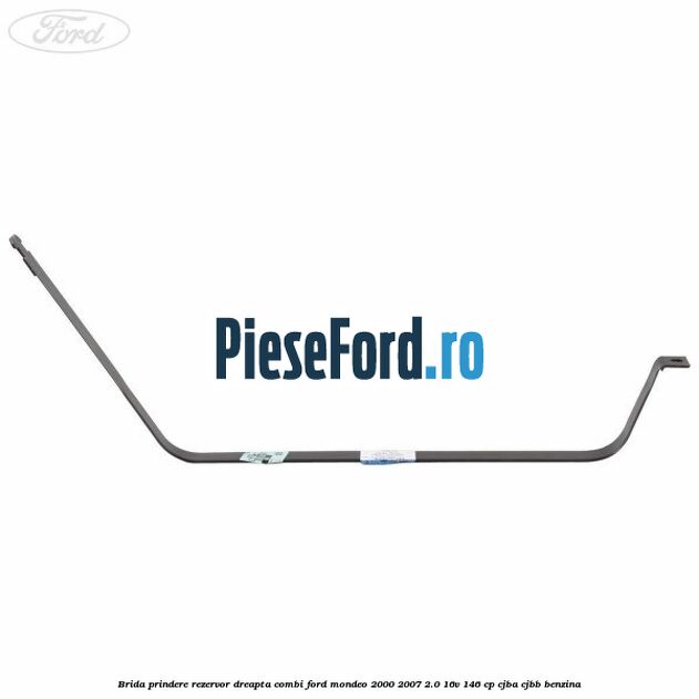 Brida prindere rezervor dreapta combi Ford Mondeo 2000-2007 2.0 16V 146 cp CJBA, CJBB benzina