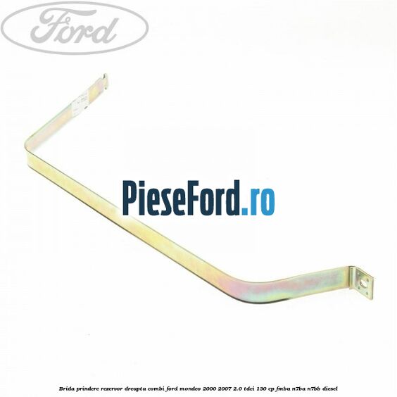 Brida prindere rezervor dreapta combi Ford Mondeo 2000-2007 2.0 TDCi 130 cp Brida prindere rezervor dreapta combi Ford Mondeo 2000-2007 2.0 TDCi 130 cp FMBA, N7BA, N7BB diesel