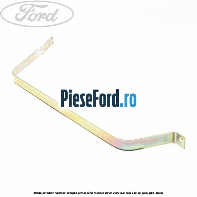 Brida prindere rezervor dreapta combi Ford Mondeo 2000-2007 2.2 TDCi 155 cp QJBA, QJBB diesel