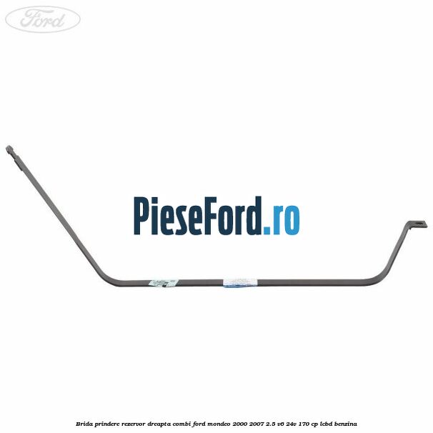 Brida prindere rezervor dreapta combi Ford Mondeo 2000-2007 2.5 V6 24V 170 cp Brida prindere rezervor dreapta combi Ford Mondeo 2000-2007 2.5 V6 24V 170 cp LCBD benzina