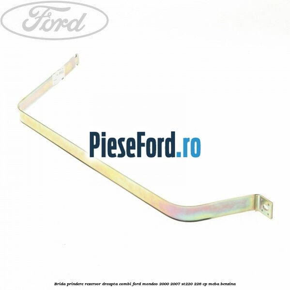 Brida prindere rezervor dreapta combi Ford Mondeo 2000-2007 ST220 226 cp MEBA benzina