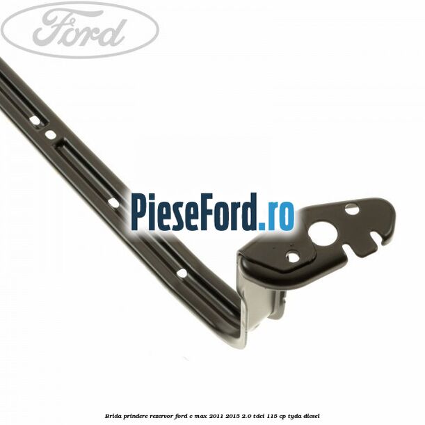 Brida prindere rezervor Ford C-Max 2011-2015 2.0 TDCi 115 cp Brida prindere rezervor Ford C-Max 2011-2015 2.0 TDCi 115 cp TYDA diesel