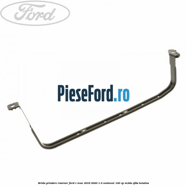 Brida prindere rezervor Ford C-Max 2016-2020 1.0 EcoBoost 100 cp M2DA, SFDA benzina