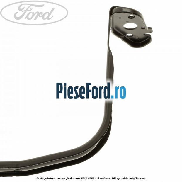 Brida prindere rezervor Ford C-Max 2016-2020 1.5 EcoBoost 150 cp M8DB, M8DF benzina