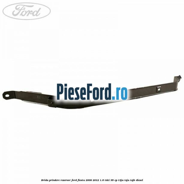 Brida prindere rezervor Ford Fiesta 2008-2012 1.6 TDCi 95 cp Brida prindere rezervor Ford Fiesta 2008-2012 1.6 TDCi 95 cp T3JA, TZJA, TZJB diesel